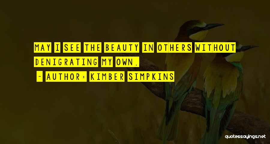 Kimber Simpkins Quotes: May I See The Beauty In Others Without Denigrating My Own.