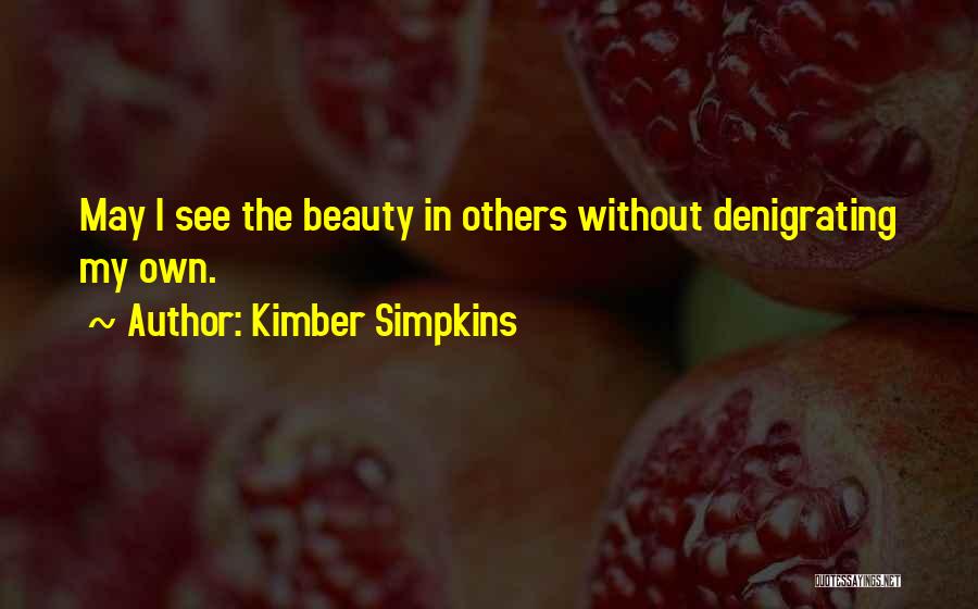 Kimber Simpkins Quotes: May I See The Beauty In Others Without Denigrating My Own.