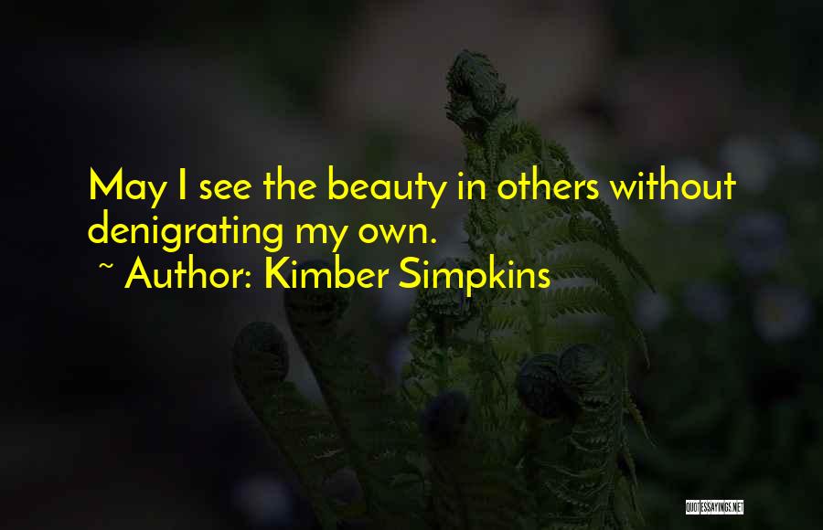 Kimber Simpkins Quotes: May I See The Beauty In Others Without Denigrating My Own.