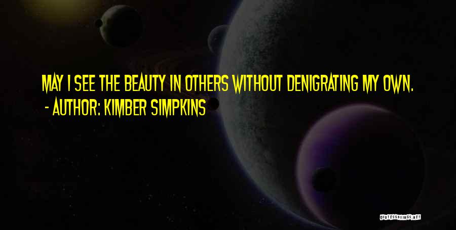Kimber Simpkins Quotes: May I See The Beauty In Others Without Denigrating My Own.