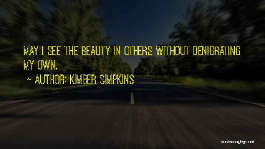 Kimber Simpkins Quotes: May I See The Beauty In Others Without Denigrating My Own.