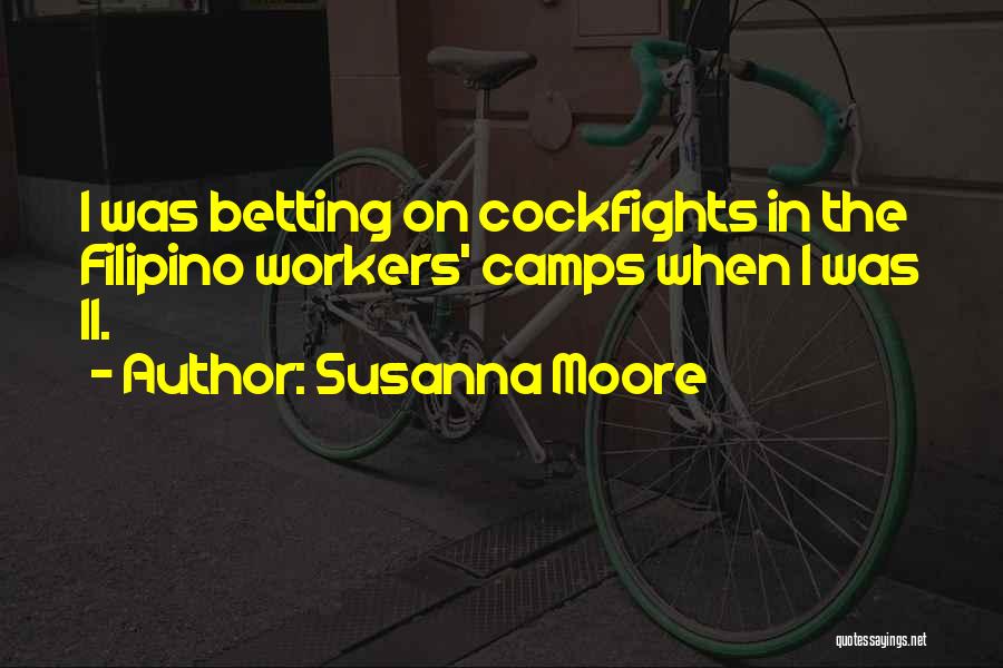 Susanna Moore Quotes: I Was Betting On Cockfights In The Filipino Workers' Camps When I Was 11.
