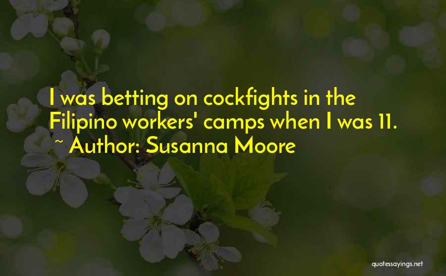 Susanna Moore Quotes: I Was Betting On Cockfights In The Filipino Workers' Camps When I Was 11.