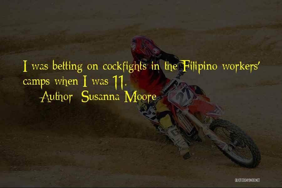 Susanna Moore Quotes: I Was Betting On Cockfights In The Filipino Workers' Camps When I Was 11.