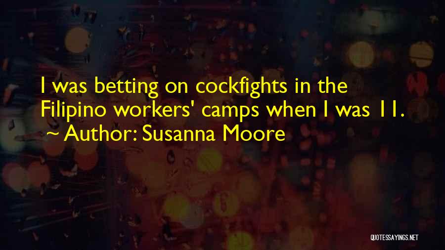 Susanna Moore Quotes: I Was Betting On Cockfights In The Filipino Workers' Camps When I Was 11.