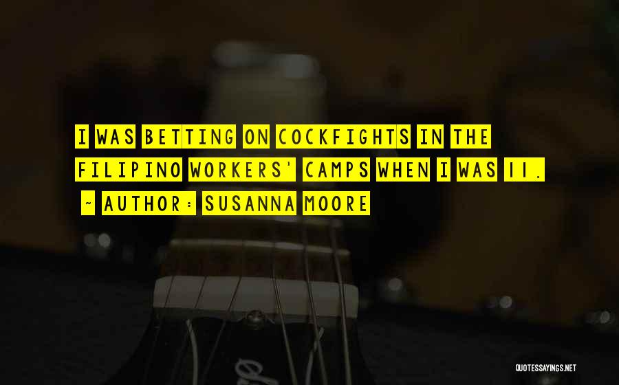 Susanna Moore Quotes: I Was Betting On Cockfights In The Filipino Workers' Camps When I Was 11.