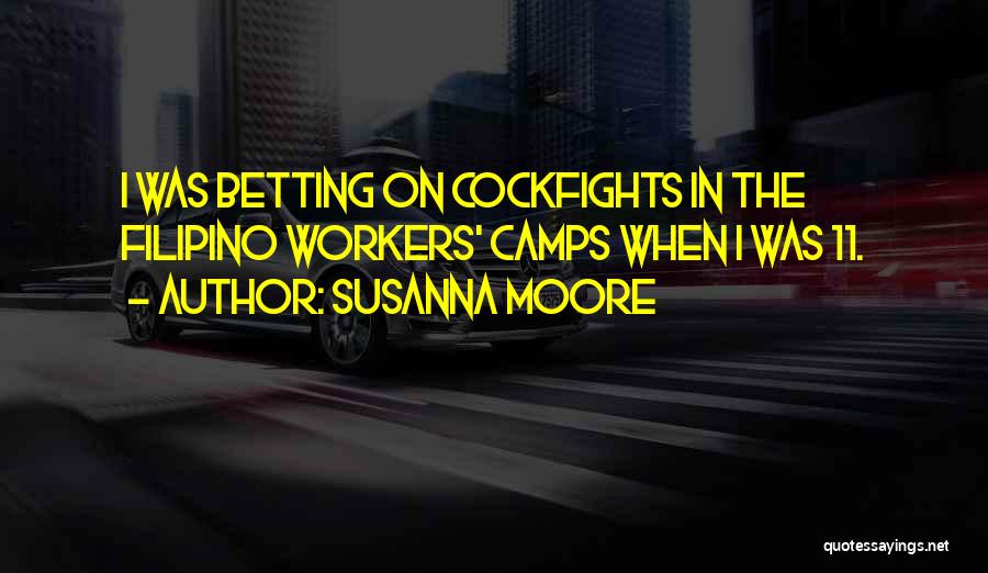 Susanna Moore Quotes: I Was Betting On Cockfights In The Filipino Workers' Camps When I Was 11.