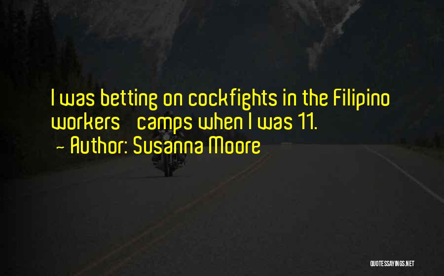 Susanna Moore Quotes: I Was Betting On Cockfights In The Filipino Workers' Camps When I Was 11.