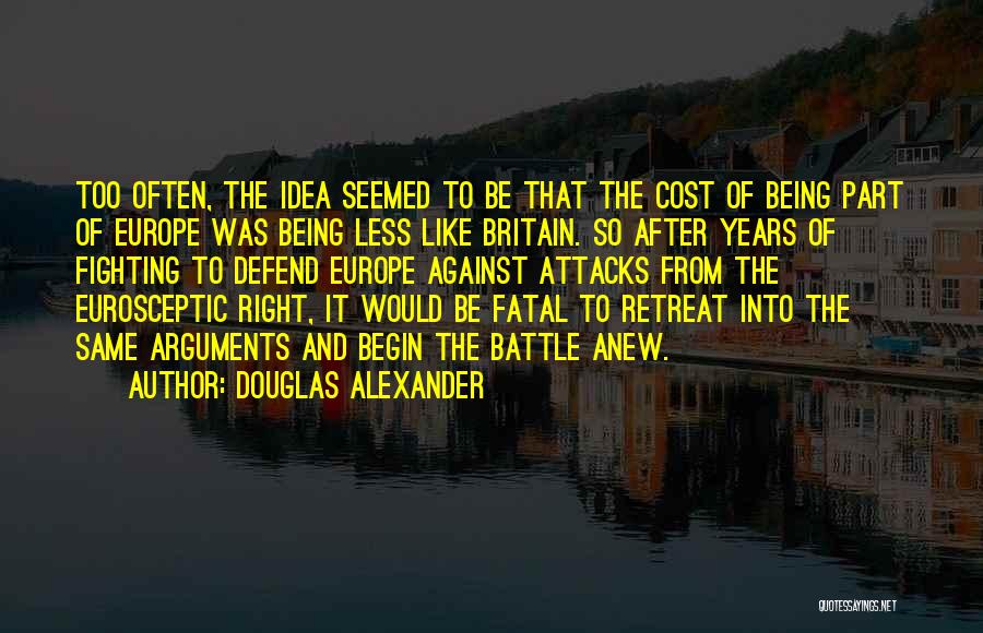 Douglas Alexander Quotes: Too Often, The Idea Seemed To Be That The Cost Of Being Part Of Europe Was Being Less Like Britain.