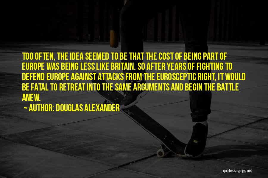 Douglas Alexander Quotes: Too Often, The Idea Seemed To Be That The Cost Of Being Part Of Europe Was Being Less Like Britain.