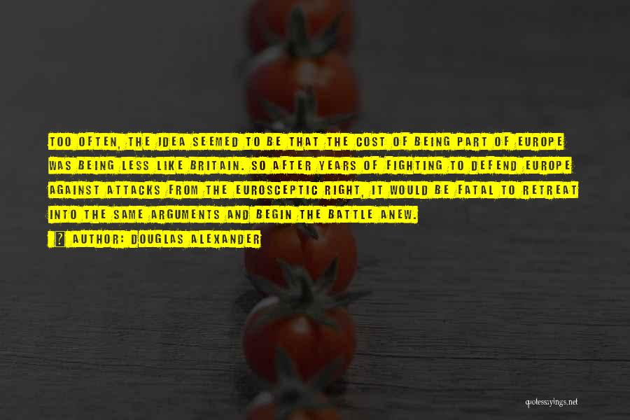 Douglas Alexander Quotes: Too Often, The Idea Seemed To Be That The Cost Of Being Part Of Europe Was Being Less Like Britain.