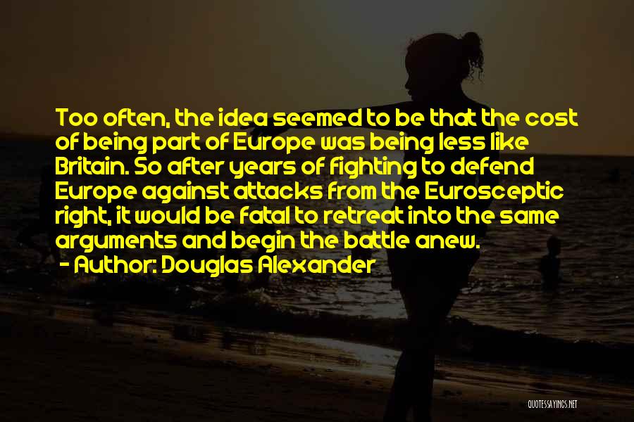 Douglas Alexander Quotes: Too Often, The Idea Seemed To Be That The Cost Of Being Part Of Europe Was Being Less Like Britain.