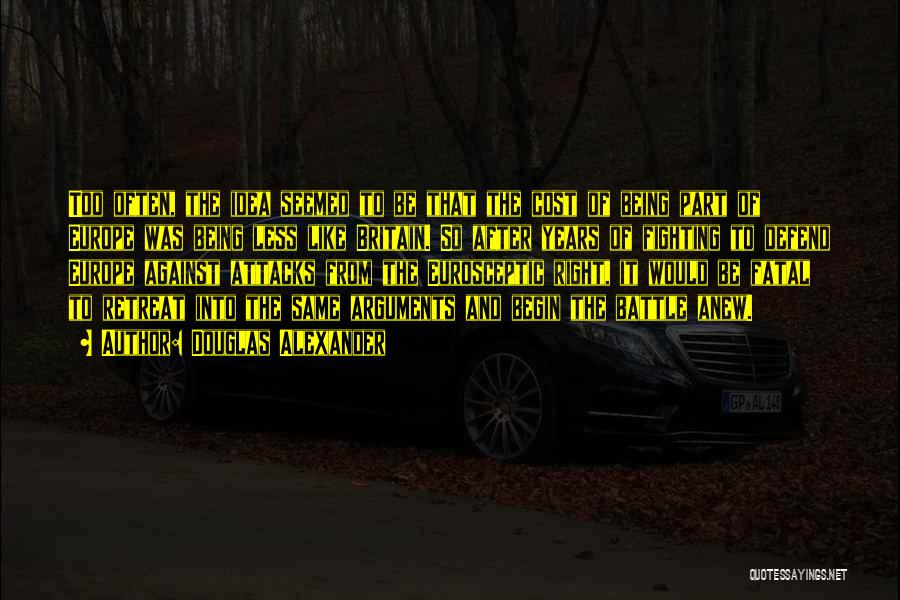 Douglas Alexander Quotes: Too Often, The Idea Seemed To Be That The Cost Of Being Part Of Europe Was Being Less Like Britain.