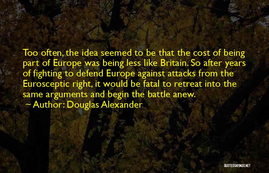 Douglas Alexander Quotes: Too Often, The Idea Seemed To Be That The Cost Of Being Part Of Europe Was Being Less Like Britain.