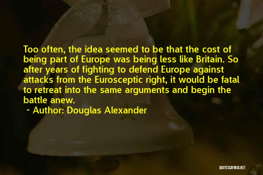 Douglas Alexander Quotes: Too Often, The Idea Seemed To Be That The Cost Of Being Part Of Europe Was Being Less Like Britain.