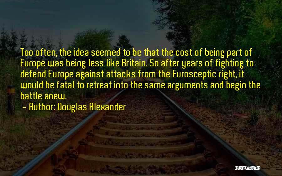 Douglas Alexander Quotes: Too Often, The Idea Seemed To Be That The Cost Of Being Part Of Europe Was Being Less Like Britain.