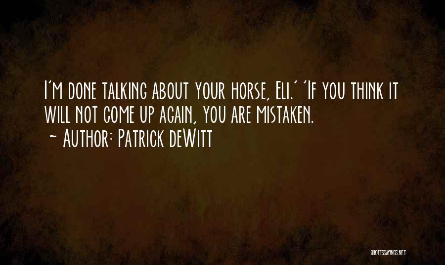 Patrick DeWitt Quotes: I'm Done Talking About Your Horse, Eli.' 'if You Think It Will Not Come Up Again, You Are Mistaken.