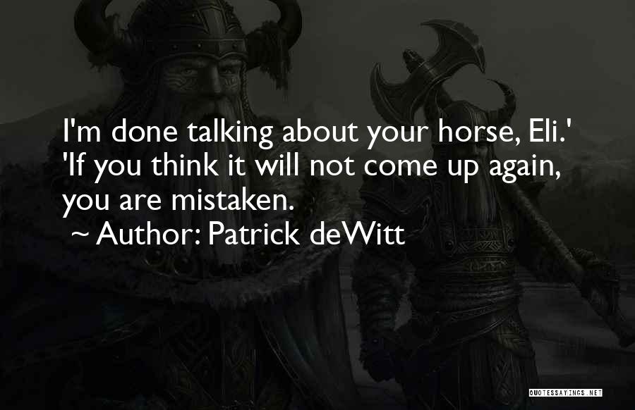 Patrick DeWitt Quotes: I'm Done Talking About Your Horse, Eli.' 'if You Think It Will Not Come Up Again, You Are Mistaken.