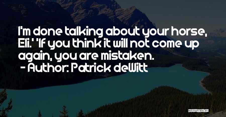Patrick DeWitt Quotes: I'm Done Talking About Your Horse, Eli.' 'if You Think It Will Not Come Up Again, You Are Mistaken.