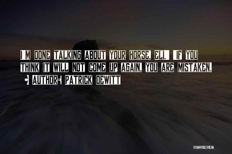 Patrick DeWitt Quotes: I'm Done Talking About Your Horse, Eli.' 'if You Think It Will Not Come Up Again, You Are Mistaken.
