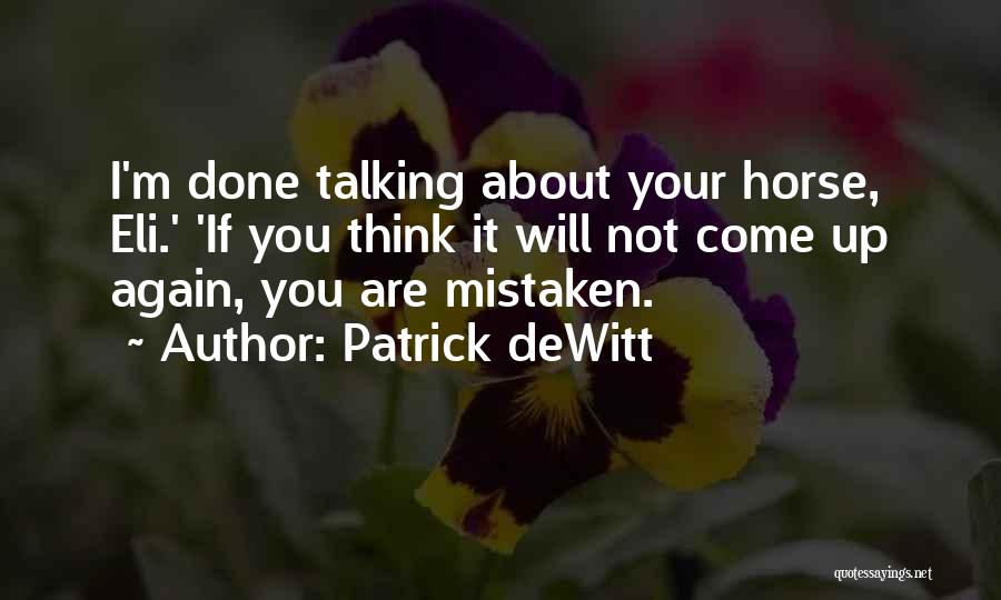 Patrick DeWitt Quotes: I'm Done Talking About Your Horse, Eli.' 'if You Think It Will Not Come Up Again, You Are Mistaken.
