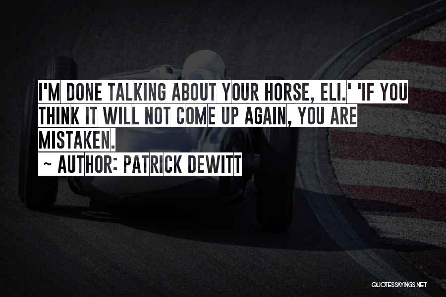 Patrick DeWitt Quotes: I'm Done Talking About Your Horse, Eli.' 'if You Think It Will Not Come Up Again, You Are Mistaken.