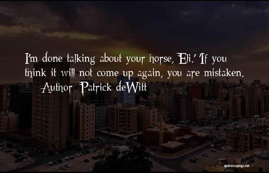 Patrick DeWitt Quotes: I'm Done Talking About Your Horse, Eli.' 'if You Think It Will Not Come Up Again, You Are Mistaken.