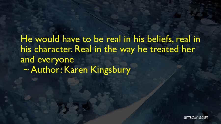 Karen Kingsbury Quotes: He Would Have To Be Real In His Beliefs, Real In His Character. Real In The Way He Treated Her