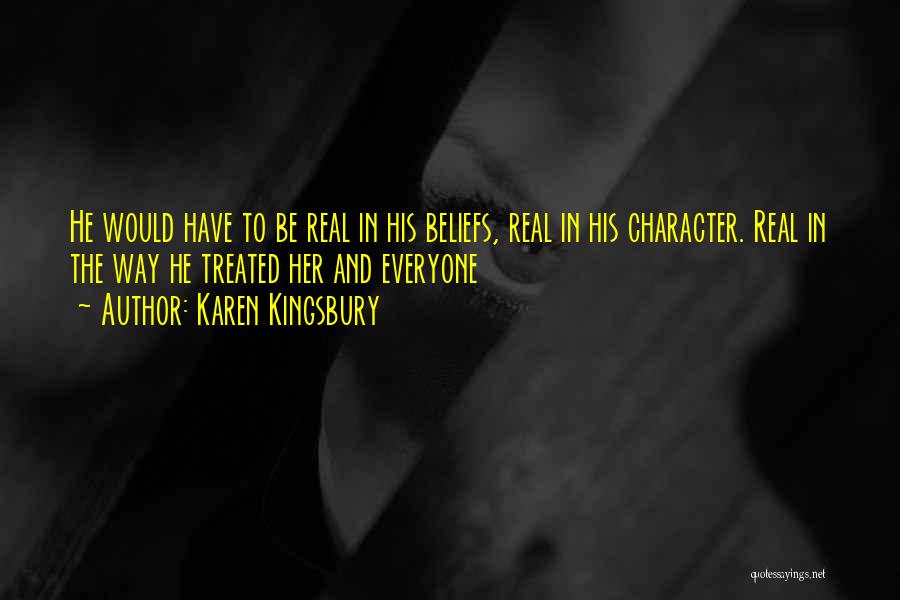 Karen Kingsbury Quotes: He Would Have To Be Real In His Beliefs, Real In His Character. Real In The Way He Treated Her