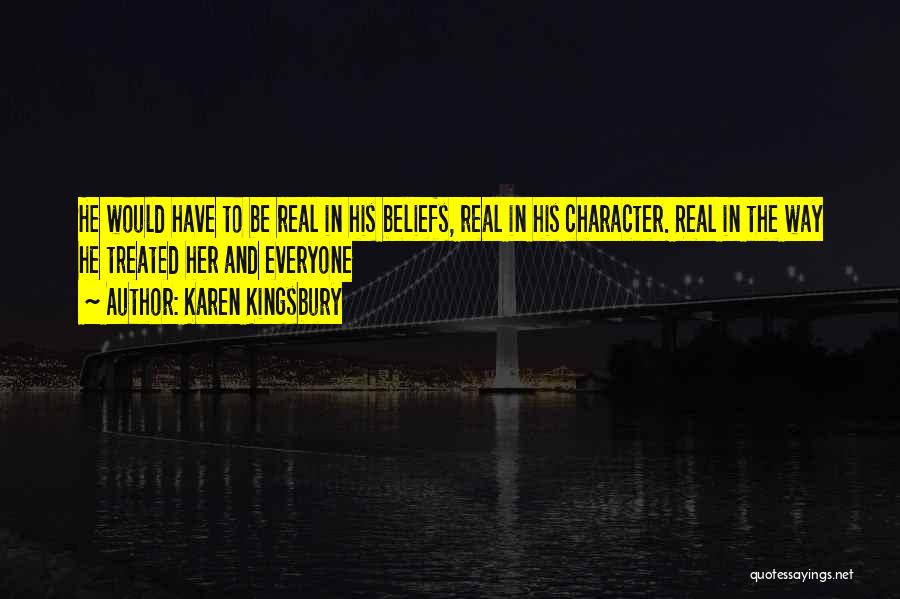 Karen Kingsbury Quotes: He Would Have To Be Real In His Beliefs, Real In His Character. Real In The Way He Treated Her