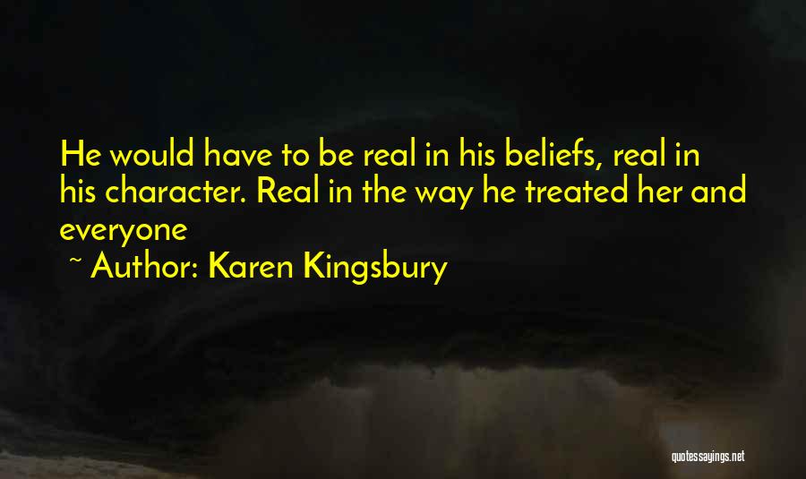 Karen Kingsbury Quotes: He Would Have To Be Real In His Beliefs, Real In His Character. Real In The Way He Treated Her