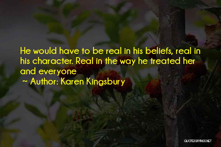 Karen Kingsbury Quotes: He Would Have To Be Real In His Beliefs, Real In His Character. Real In The Way He Treated Her