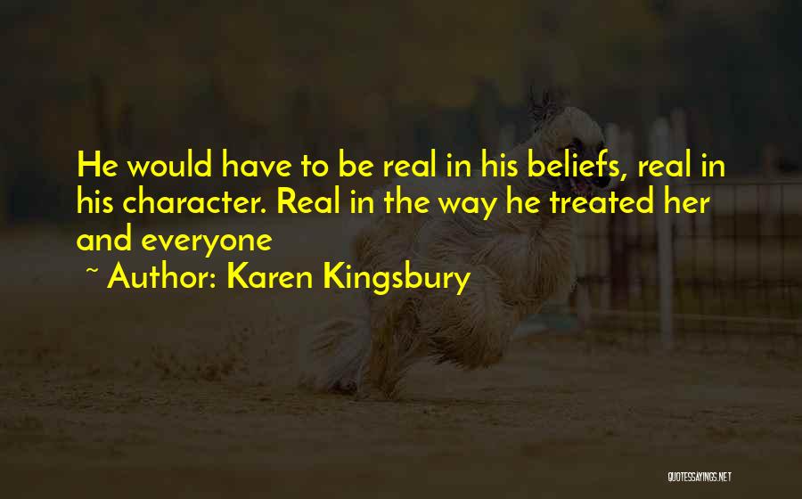 Karen Kingsbury Quotes: He Would Have To Be Real In His Beliefs, Real In His Character. Real In The Way He Treated Her