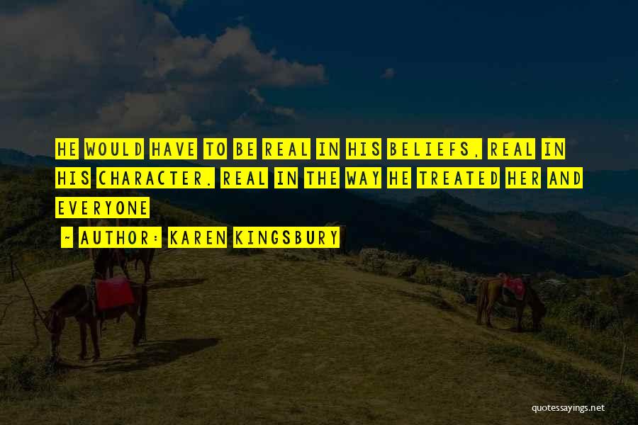 Karen Kingsbury Quotes: He Would Have To Be Real In His Beliefs, Real In His Character. Real In The Way He Treated Her