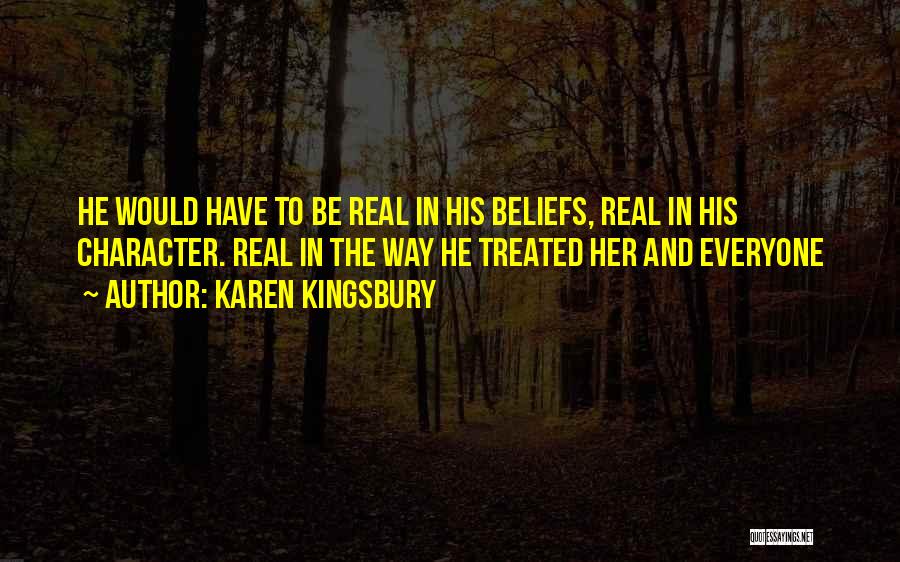 Karen Kingsbury Quotes: He Would Have To Be Real In His Beliefs, Real In His Character. Real In The Way He Treated Her