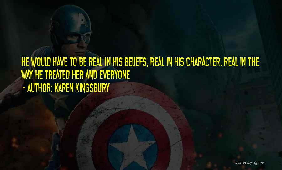 Karen Kingsbury Quotes: He Would Have To Be Real In His Beliefs, Real In His Character. Real In The Way He Treated Her
