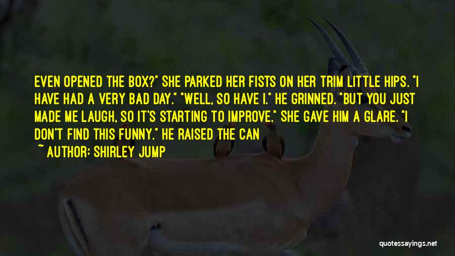 Shirley Jump Quotes: Even Opened The Box? She Parked Her Fists On Her Trim Little Hips. I Have Had A Very Bad Day.