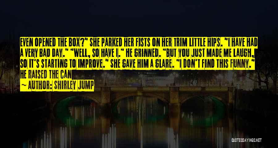 Shirley Jump Quotes: Even Opened The Box? She Parked Her Fists On Her Trim Little Hips. I Have Had A Very Bad Day.