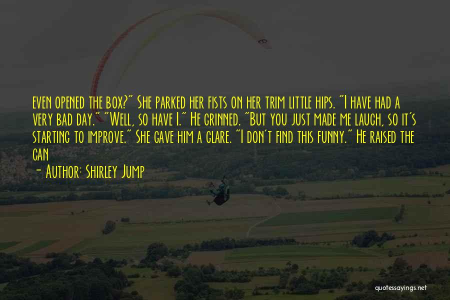 Shirley Jump Quotes: Even Opened The Box? She Parked Her Fists On Her Trim Little Hips. I Have Had A Very Bad Day.