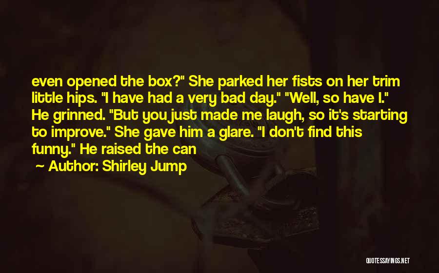 Shirley Jump Quotes: Even Opened The Box? She Parked Her Fists On Her Trim Little Hips. I Have Had A Very Bad Day.
