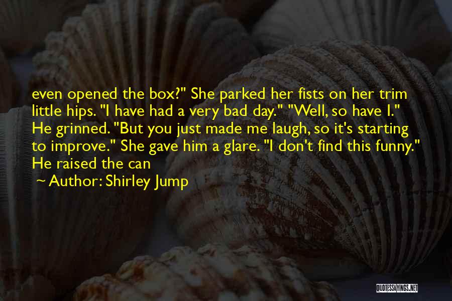 Shirley Jump Quotes: Even Opened The Box? She Parked Her Fists On Her Trim Little Hips. I Have Had A Very Bad Day.