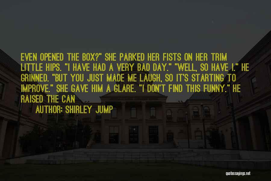 Shirley Jump Quotes: Even Opened The Box? She Parked Her Fists On Her Trim Little Hips. I Have Had A Very Bad Day.