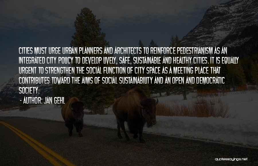 Jan Gehl Quotes: Cities Must Urge Urban Planners And Architects To Reinforce Pedestrianism As An Integrated City Policy To Develop Lively, Safe, Sustainable