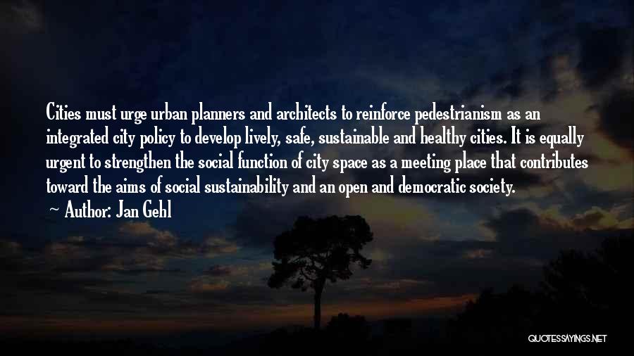 Jan Gehl Quotes: Cities Must Urge Urban Planners And Architects To Reinforce Pedestrianism As An Integrated City Policy To Develop Lively, Safe, Sustainable