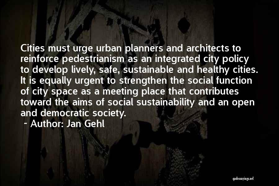 Jan Gehl Quotes: Cities Must Urge Urban Planners And Architects To Reinforce Pedestrianism As An Integrated City Policy To Develop Lively, Safe, Sustainable
