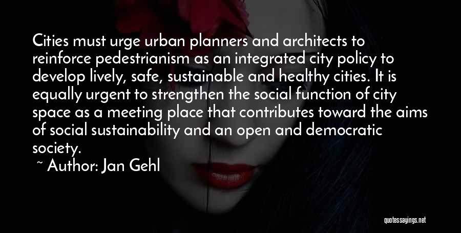 Jan Gehl Quotes: Cities Must Urge Urban Planners And Architects To Reinforce Pedestrianism As An Integrated City Policy To Develop Lively, Safe, Sustainable
