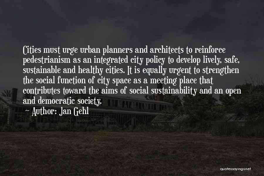 Jan Gehl Quotes: Cities Must Urge Urban Planners And Architects To Reinforce Pedestrianism As An Integrated City Policy To Develop Lively, Safe, Sustainable