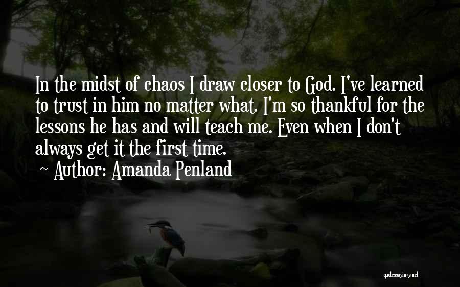 Amanda Penland Quotes: In The Midst Of Chaos I Draw Closer To God. I've Learned To Trust In Him No Matter What. I'm