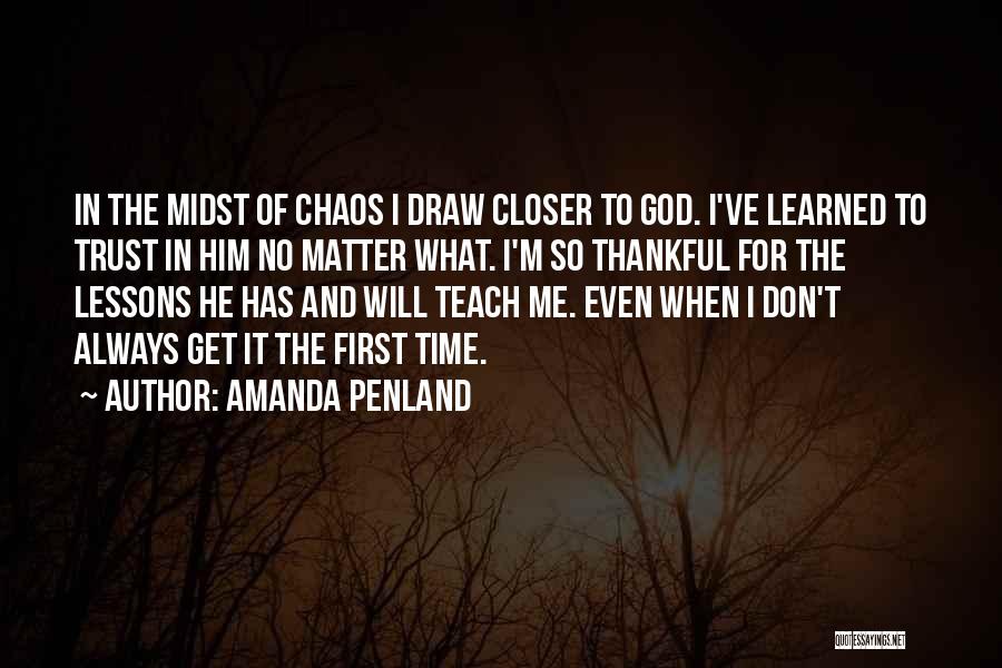 Amanda Penland Quotes: In The Midst Of Chaos I Draw Closer To God. I've Learned To Trust In Him No Matter What. I'm