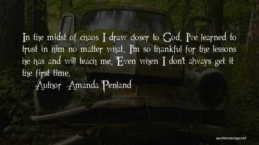 Amanda Penland Quotes: In The Midst Of Chaos I Draw Closer To God. I've Learned To Trust In Him No Matter What. I'm